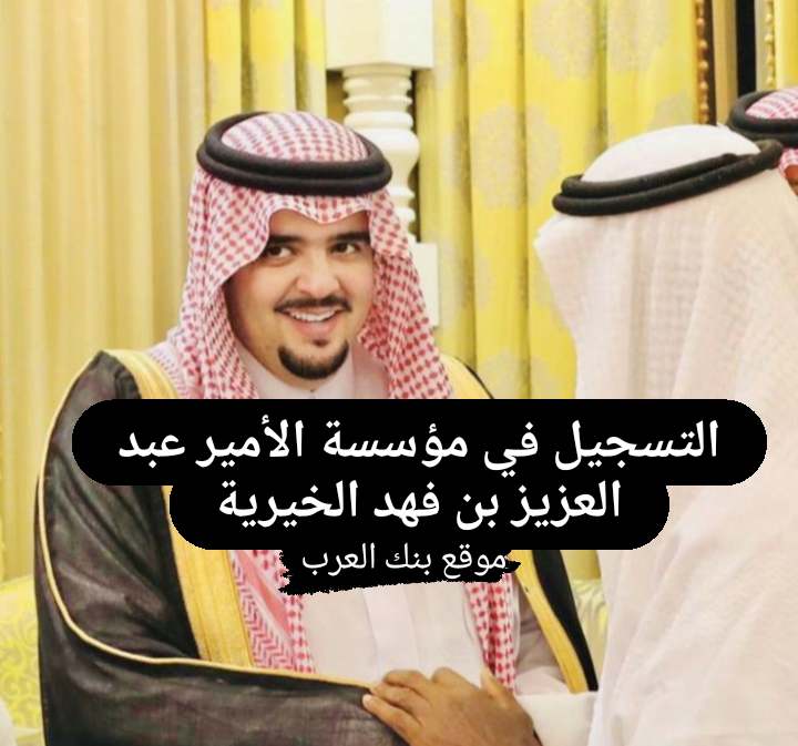 التسجيل في مؤسسة الأمير عبدالعزيز بن فهد الخيرية للمساعدات 300.000 ريال سعودي