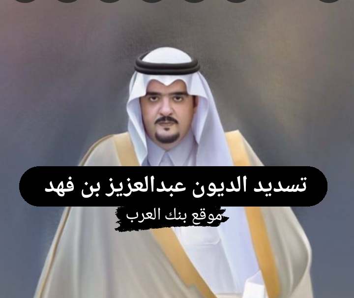 تسديد الديون عبدالعزيز بن فهد للمحتاجين في الوطن العربي خلال 6 أيام